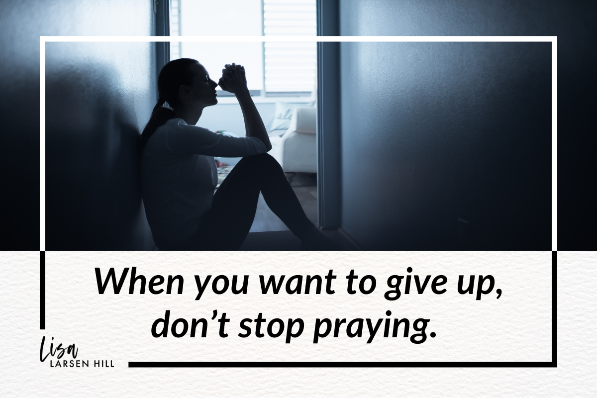 When you want to give up, don't stop praying.